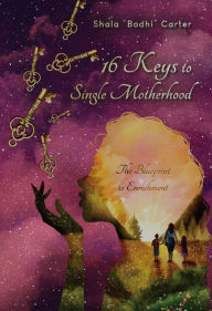 Title: 16 Keys to Single Motherhood: The Blueprint to Enrichment, Author: Shala Carter