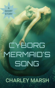 Title: Cyborg Mermaid's Song, Author: Charley Marsh