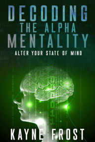 Title: Decoding the Alpha Mentality, Author: Kayne Frost