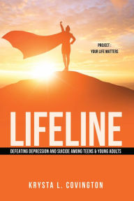 Title: LIFELINE : DEFEATING DEPRESSION AND SUICIDE AMONG TEENS & YOUNG ADULTS: PROJECT : YOUR LIFE MATTERS, Author: KRYSTA L. COVINGTON