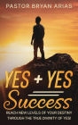 Yes Yes Success: Reach New Levels of Your Destiny Through The True Divinity of Yes!