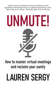 Title: UNMUTE!: How to Master Virtual Meetings and Reclaim Your Sanity, Author: Lauren Sergy