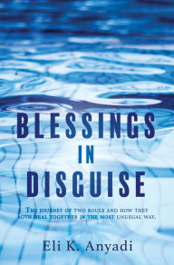 Title: BLESSINGS IN DISGUISE: The journey of two souls and how they both heal together in the most unusual way., Author: Eli K. Anyadi