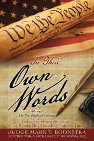 Title: In Their Own Words, Volume 1, The New England Colonies: Today's God-less America... What Would Our Founding Fathers Think?, Author: Judge Mark T. Boonstra