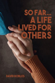 Title: So Far...A Life Lived For Others, Author: David Robles