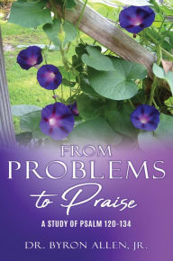 Title: From Problems to Praise: A Study of Psalm 120-134, Author: Dr. Byron Allen