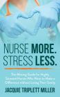Nurse More. Stress Less. The Missing Guide for Highly Stressed Nurses Who Want to Make a Difference