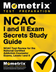 Title: NCAC I and II Exam Secrets Study Guide: NCAC Test Review for the National Certified Addiction Counselor Exams, Levels I and II, Author: Mometrix Test Preparation Team