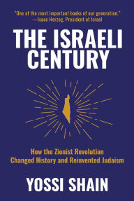 Title: The Israeli Century: How the Zionist Revolution Changed History and Reinvented Judaism, Author: Yossi Shain