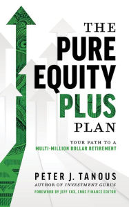 Title: The Pure Equity Plus Plan: Your Path To A Multi-Million Dollar Retirement, Author: Peter J. Tanous