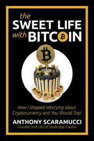 Title: The Sweet Life with Bitcoin: How I Stopped Worrying about Cryptocurrency and You Should Too!, Author: Anthony Scaramucci