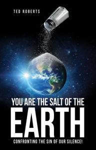 Title: You are the Salt of the Earth: Confronting the Sin of our Silence!, Author: Ted Roberts