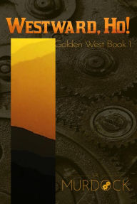 Title: Westward, Ho!: Golden West Trilogy Book 1, Author: J. R. Murdock