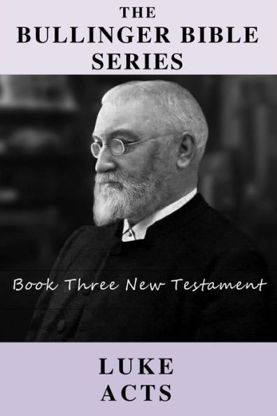 The Bullinger Bible Series: Book Three: Luke Acts