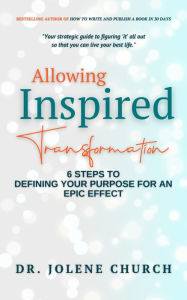 Title: Allowing Inspired Transformation: 6 Steps to Defining Your Purpose for an Epic Effect, Author: Jolene Church