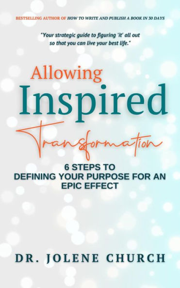 Allowing Inspired Transformation: 6 Steps to Defining Your Purpose for an Epic Effect