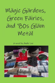 Title: Magic Gardens, Green Fairies, and '80s Glam Metal, Author: Andie Lee