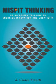 Title: Misfit Thinking: Using Design Thinking to Energize Innovation and Creativity, Author: R. Gordon Bennett