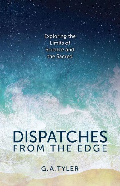 Dispatches from the Edge: Exploring the Limits of Science and the Sacred