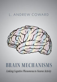 Title: Brain Mechanisms: Linking Cognitive Phenomena to Neuron Activity, Author: L. Andrew Coward