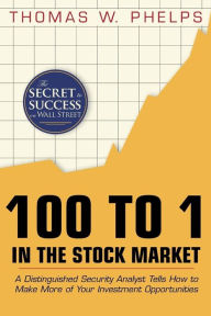 Title: 100 to 1 in the Stock Market: A Distinguished Security Analyst Tells How to Make More of Your Investment Opportunities, Author: Thomas Phelps