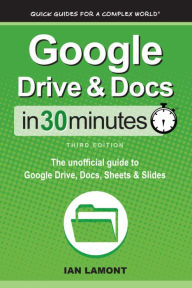 Title: Google Drive & Docs In 30 Minutes: The unofficial guide to Google Drive, Docs, Sheets & Slides, Author: Ian Lamont