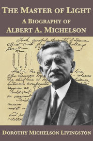 Title: The Master of Light: A Biography of Albert A. Michelson, Author: Dorothy Michelson Livingston