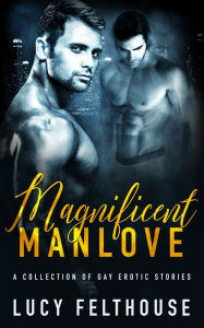 Title: Magnificent Manlove: A Collection of Gay Erotic Stories, Author: Lucy Felthouse