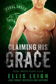 Title: Claiming His Grace: A Feral Breed Fight Club Novel, Author: Ellis Leigh