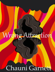 Title: Wrong Attraction, Author: Chauni Garnett