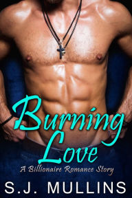 Title: Burning Love (A Billionaire Romance Story), Author: S. J. Mullins