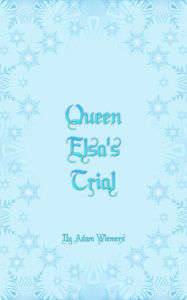 Title: Queen Elsa's Trial: A Fanfiction Sequel to Disney's Frozen, Author: Adam Wiemers