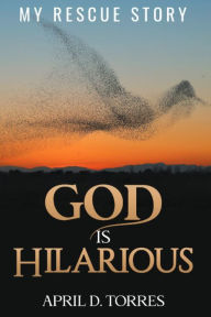 Title: God is Hilarious: My Rescue Story, Author: April D. Torres