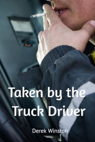 Title: Taken by the Truck Driver, Author: Derek Winston