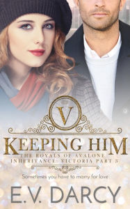 Title: Keeping Him: Victoria Part 3 - A Contemporary Royal Romance, Author: E.V. Darcy