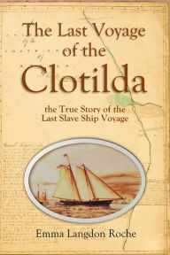 Title: The Last Voyage of the Clotilda, the True Story of the Last Slave Ship Voyage, Author: Emma Langdon Roche