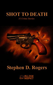 Title: Shot to Death, Author: Stephen D. Rogers