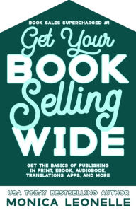 Title: Get Your Book Selling Wide, Author: Monica Leonelle