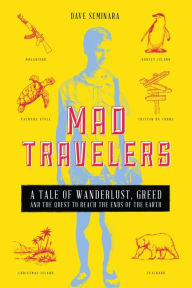 Title: Mad Travelers: A Tale of Wanderlust, Greed and the Quest to Reach the Ends of the Earth, Author: Dave Seminara