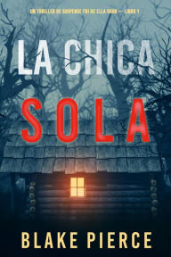 Title: La chica sola (Un thriller de suspense FBI de Ella Dark Libro 1), Author: Blake Pierce