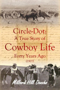 Title: Circle-Dot: A True Story of Cowboy Life Forty Years Ago, Author: Milford Hill Donoho