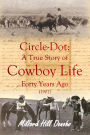 Circle-Dot: A True Story of Cowboy Life Forty Years Ago