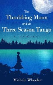 Title: The Throbbing Moon and the Three Season Tango: A Memoir, Author: Michele Wheeler