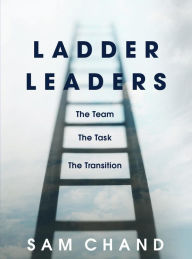 Title: Ladder Leaders: The Team, The Task, The Transition, Author: Sam Chand