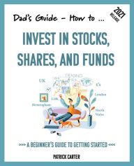 Title: Dad's Guide. How to invest in stocks, shares, and funds: A beginner's guide to getting started, Author: Patrick Carter