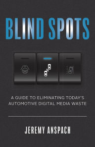 Title: Blind Spots: A Guide to Eliminating Today's Automotive Digital Media Waste, Author: Jeremy Anspach