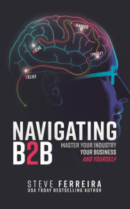 Title: Navigating B2B: Master Your Industry, Your Business, and Yourself, Author: Steve Ferreira