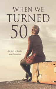 Title: When We Turned 50: My Story of Resolve and Restoration, Author: Ava Grace