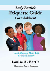 Title: Lady Battle's Etiquette Guide For Children!: Good Manners Make Life So Much Easier!, Author: Louise A. Battle