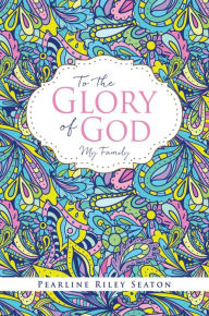 Title: To the Glory of God: My Family, Author: Pearline Riley Seaton